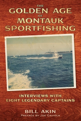 The Golden Age of Montauk Sportfishing: Interviews with Eight Legendary Captains By Bill Akin, Joe Gaviola (Preface by) Cover Image