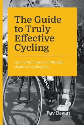 The Guide to Truly Effective Cycling: Learn to Self-Coach from BikesEtc Magazine's Cycling Guru
