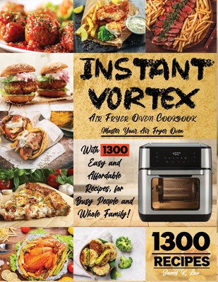 Instant Vortex Air Fryer Cookbook: Master Your Air Fryer Oven with 1300 Easy and Affordable Recipes, for Busy People and Whole Family! Fry, Bake, Gril Cover Image