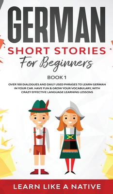 German Short Stories for Beginners Book 1: Over 100 Dialogues and Daily Used Phrases to Learn German in Your Car. Have Fun & Grow Your Vocabulary, wit Cover Image