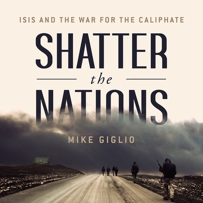 Shatter the Nations Lib/E: Isis and the War for the Caliphate By Mike Giglio, Robert Fass (Read by) Cover Image