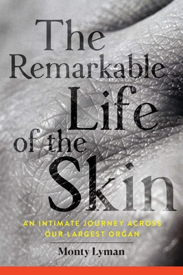 The Remarkable Life of the Skin: An Intimate Journey Across Our Largest Organ By Monty Lyman Cover Image