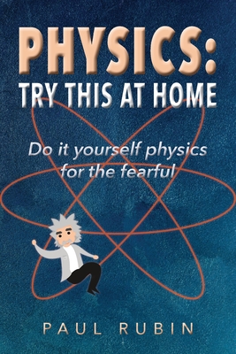Physics: Try This at Home: Do it yourself physics for the fearful By Paul Rubin, Madison Lux (Editor), Lexus Rodgers (Illustrator) Cover Image
