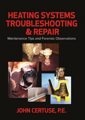 Heating Systems Troubleshooting & Repair: Maintenance Tips and Forensic Observations By John Certuse Cover Image