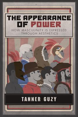 The Appearance of Power: How Masculinity is Expressed Through Aesthetics By Tanner Guzy Cover Image
