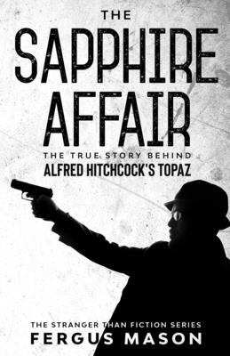 The Sapphire Affair: The True Story Behind Alfred Hitchcock's Topaz (Stranger Than Fiction #4)