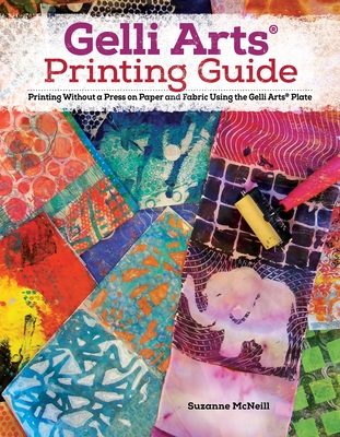 Gelli Arts(r) Printing Guide: Printing Without a Press on Paper and Fabric Using the Gelli Arts(r) Plate By Suzanne McNeill Cover Image