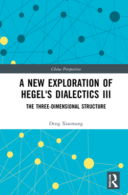 A New Exploration of Hegel's Dialectics III: The Three-Dimensional Structure (China Perspectives) By Deng Xiaomang Cover Image