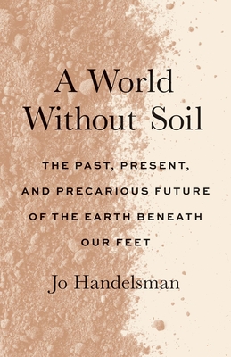 A World Without Soil: The Past, Present, and Precarious Future of the Earth Beneath Our Feet Cover Image