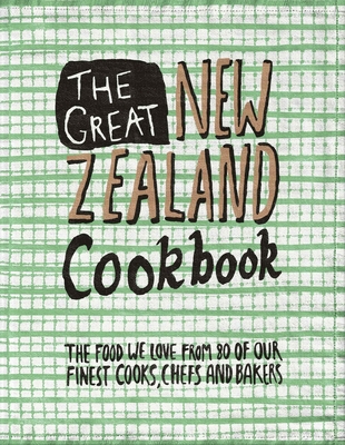 The Great New Zealand Cookbook: The Food We Love From 80 of Our Finest Cooks, Chefs and Bakers (The Great Cookbooks) Cover Image