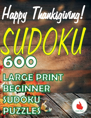 Happy Thanksgiving Sudoku: 600 Large Print Easy Puzzles Beginner Sudoku for relaxation, mindfulness and keeping the mind active in during the Tha (Greeting Card Sudoku #2)