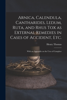 Arnica, Calendula, Cantharides, Ledum, Ruta, and Rhus Tox as External Remedies in Cases of Accident, Etc. [electronic Resource]: With an Appendix on t By Henry 1833?-1894 Thomas (Created by) Cover Image