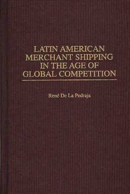 Latin American Merchant Shipping in the Age of Global Competition (Contributions in Economics and Economic History #209) By Rene de la Pedraja Cover Image