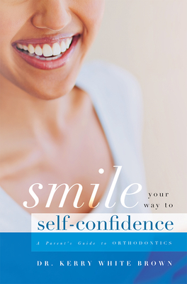 Smile Your Way to Confidence: A Parent's Guide to Orthodontics By Kerry White Brown Cover Image
