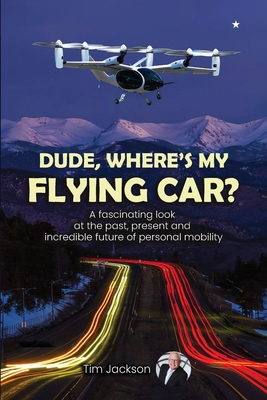 Dude, Where's My Flying Car?: A fascinating look at the past, present and incredible future of personal mobility Cover Image