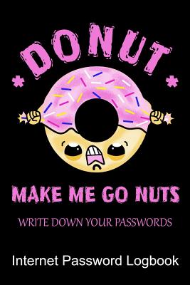 Donut Make Me Go Nuts Write Down Your Passwords Internet Password Logbook: Quickly Find Your Alphabetize Password Safely With a Sense of Humor Cover Image