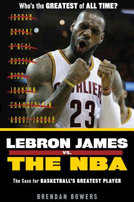 LeBron James vs. the NBA: The Case for the NBA's Greatest Player By Brendan Bowers, Ryan Jones (Foreword by) Cover Image
