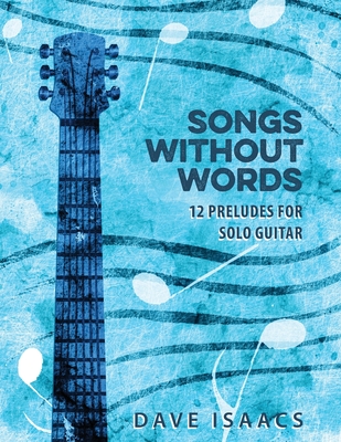 Songs Without Words: 12 Preludes for solo guitar By Dave Isaacs (Composer) Cover Image