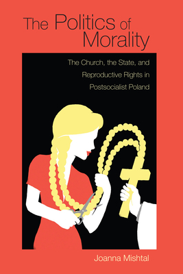 The Politics of Morality: The Church, the State, and Reproductive Rights in Postsocialist Poland (Polish and Polish American Studies) Cover Image