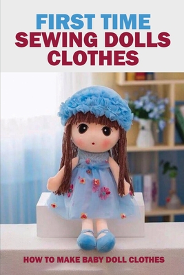 First Time Sewing Dolls Clothes: How To Make Baby Doll Clothes: Sewing Dolls Clothes By Jarred Magitt Cover Image