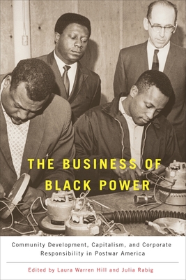 The Business of Black Power: Community Development, Capitalism, and Corporate Responsibility in Postwar America