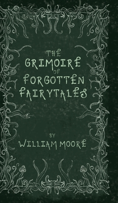 The Grimoire of Forgotten Fairytales: A Sinister Collection of Forgotten Rhymes, Folklore and Fae Cover Image