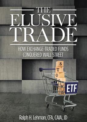 Elusive Trade: How Exchange-Traded Funds Conquered Wall Street By Ralph H. Lehman Cover Image