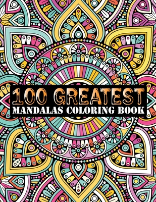 100 Greatest Mandalas Coloring Book: Adult Coloring Book 100 Mandala Images Stress Management Coloring Book For Relaxation, Meditation, Happiness and