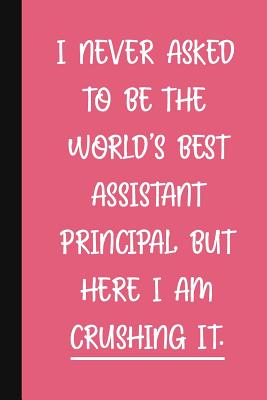 I Never Asked To Be The World's Best Assistant Principal, But Here I Am  Crushing It.: A Funny School Staff Notebook - Assistant Principal Gifts For  Wo (Paperback) | Trident Booksellers & Cafe