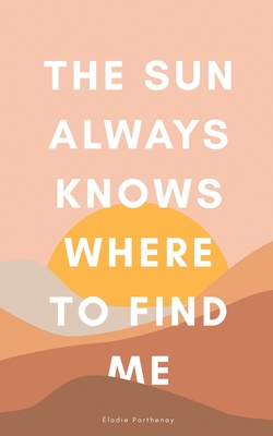 The Sun Always Knows Where to Find Me By Elodie Parthenay Cover Image