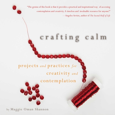 Crafting Calm: Projects and Practices for Creativity and Contemplation By Maggie Oman Shannon, Mary Anne Radmacher (Foreword by) Cover Image