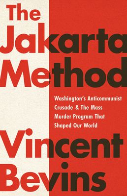 The Jakarta Method: Washington's Anticommunist Crusade and the Mass Murder Program that Shaped Our World Cover Image
