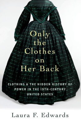 Only the Clothes on Her Back: Clothing and the Hidden History of Power in the Nineteenth-Century United States Cover Image