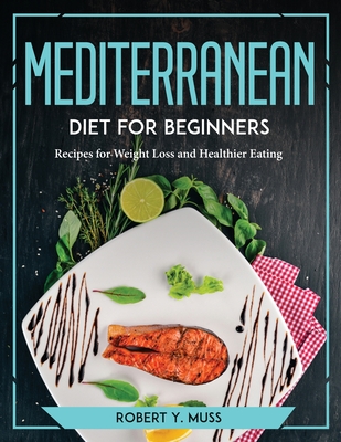 Mediterranean Diet for Beginners: Recipes for Weight Loss and Healthier Eating