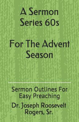 A Sermon Series 60s (for the Advent Season): Sermon Outlines for Easy Preaching (Sermons #60) By Joseph Roosevelt Rogers Sr Cover Image