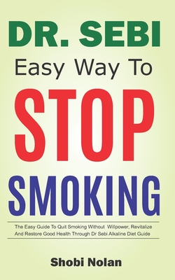 Dr Sebi Easy Way to Stop Smoking: The Easy Guide To Quit Smoking Without Willpower, Revitalize And Restore Good Health Through Dr Sebi Alkaline Diet G Cover Image