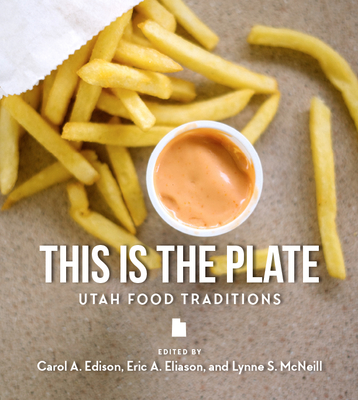 This Is the Plate: Utah Food Traditions By Carol Edison, Eric A. Eliason, Lynne S. McNeill Cover Image