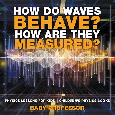 How Do Waves Behave? How Are They Measured? Physics Lessons for Kids Children's Physics Books
