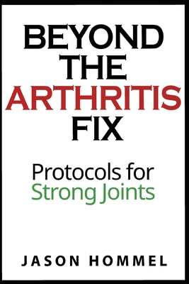 Beyond the Arthritis Fix: Protocols for Strong Joints By Jason Hommel Cover Image