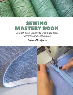 Sewing Mastery Book: Unleash Your Creativity with Easy Tips, Patterns, and Techniques Cover Image