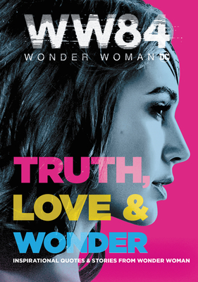 Wonder Woman 1984: Truth, Love & Wonder: Inspirational Quotes & Stories from Wonder Woman By Alexandra West Cover Image