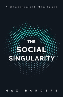 The Social Singularity: How decentralization will allow us to transcend politics, create global prosperity, and avoid the robot apocalypse