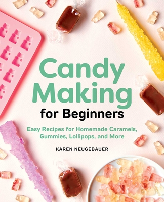 Candy Making for Beginners: Easy Recipes for Homemade Caramels, Gummies, Lollipops and More By Karen Neugebauer Cover Image
