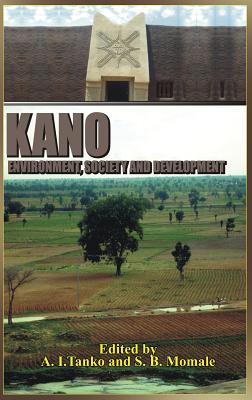 Kano: Environment, Society and Development (Hb) By A. I. Tanko (Editor), S. B. Momale (Editor) Cover Image