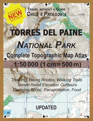 Updated Torres del Paine National Park Complete Topographic Map Atlas 1: 50000 (1cm = 500m): Travel without a Guide in Chile Patagonia. Trekking, Hiki Cover Image