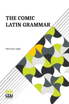 The Comic Latin Grammar: A New And Facetious Introduction To The Latin Tongue By Percival Leigh Cover Image