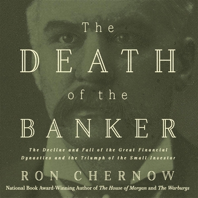 The Death of the Banker: The Decline and Fall of the Great Financial Dynasties and the Triumph of the Small Investor cover