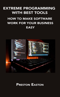 Extreme Programming with Best Tools: How to Make Software Work for Your Business Easy Cover Image