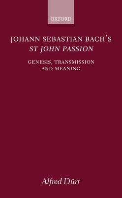 Johann Sebastian Bach's St John Passion: Genesis, Transmission, and Meaning By Alfred Dürr, Alfred Clayton (Translator) Cover Image