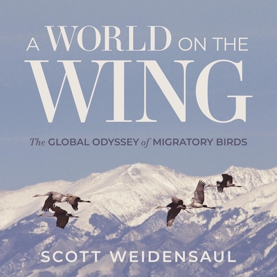 A World on the Wing: The Global Odyssey of Migratory Birds By Scott Weidensaul, Mike Lenz (Read by) Cover Image